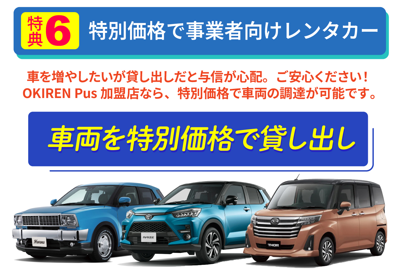特典６、特別価格で事業者向けレンタカー。車を増やしたいが与信が心配の方ご安心ください。OKIREN Plus加盟店なら、特別価格で車両の調達が可能です。